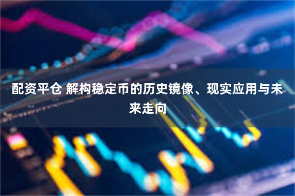 配资平仓 解构稳定币的历史镜像、现实应用与未来走向