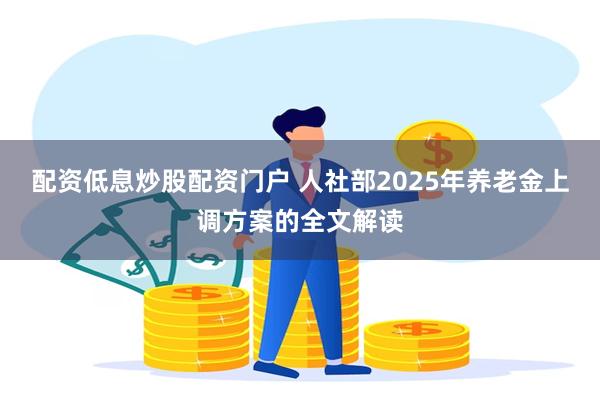 配资低息炒股配资门户 人社部2025年养老金上调方案的全文解