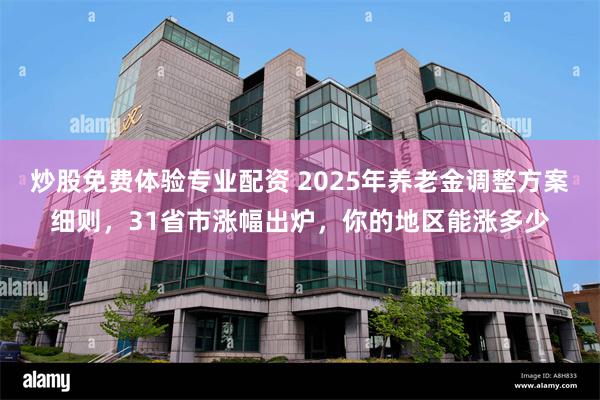 炒股免费体验专业配资 2025年养老金调整方案细则，31省市