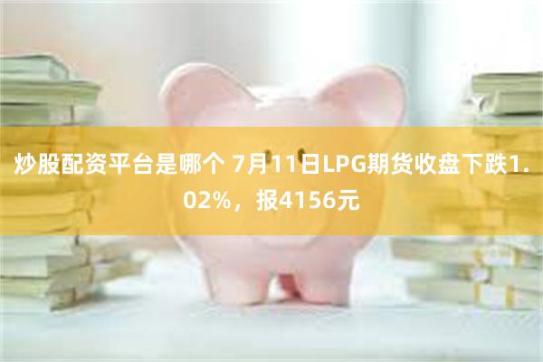 炒股配资平台是哪个 7月11日LPG期货收盘下跌1.02%，