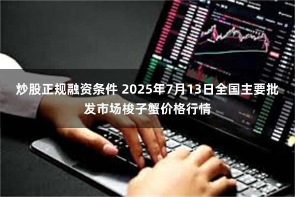 炒股正规融资条件 2025年7月13日全国主要批发市场梭子蟹