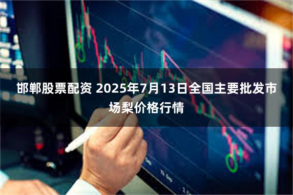 邯郸股票配资 2025年7月13日全国主要批发市场梨价格行情
