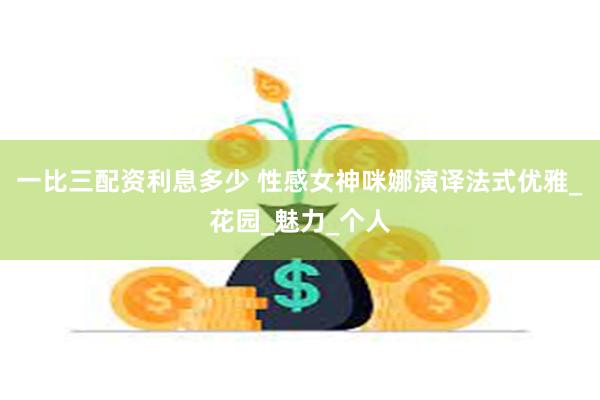 一比三配资利息多少 性感女神咪娜演译法式优雅_花园_魅力_个
