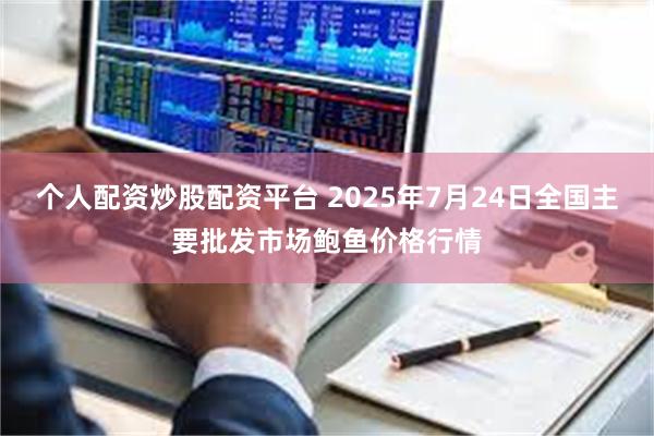 个人配资炒股配资平台 2025年7月24日全国主要批发市场鲍