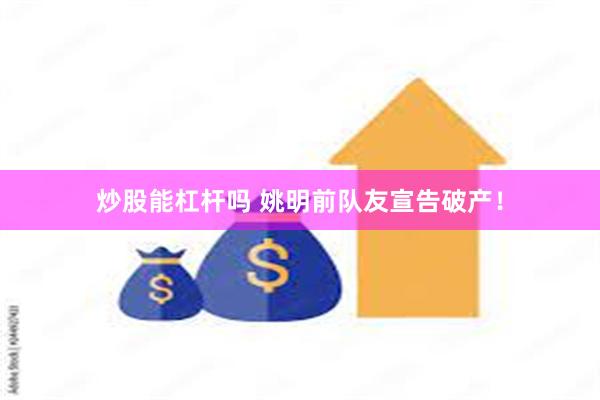 炒股能杠杆吗 姚明前队友宣告破产！