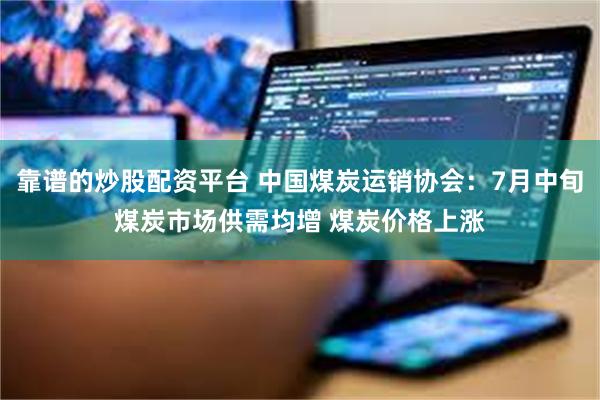 靠谱的炒股配资平台 中国煤炭运销协会：7月中旬煤炭市场供需均