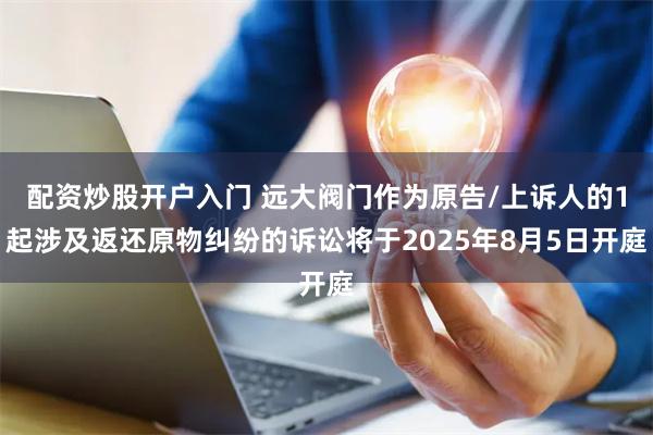 配资炒股开户入门 远大阀门作为原告/上诉人的1起涉及返还原物