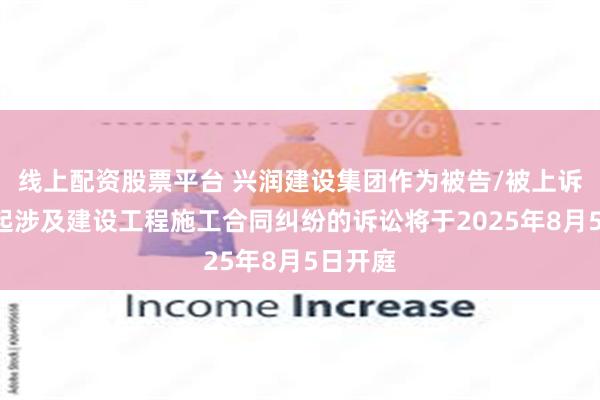 线上配资股票平台 兴润建设集团作为被告/被上诉人的1起涉及建