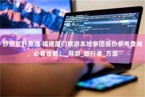 炒股杠杆原理 福建厦门旅游本地参团报价参考查询，必看攻略！_