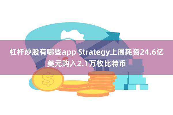杠杆炒股有哪些app Strategy上周耗资24.6亿美元