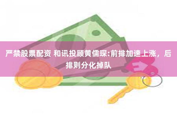 严禁股票配资 和讯投顾黄儒琛:前排加速上涨，后排则分化掉队
