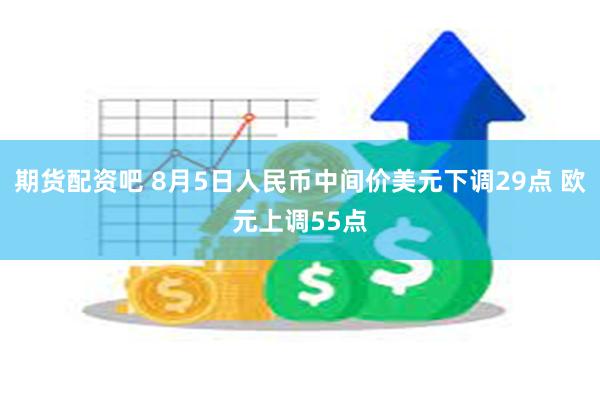 期货配资吧 8月5日人民币中间价美元下调29点 欧元上调55