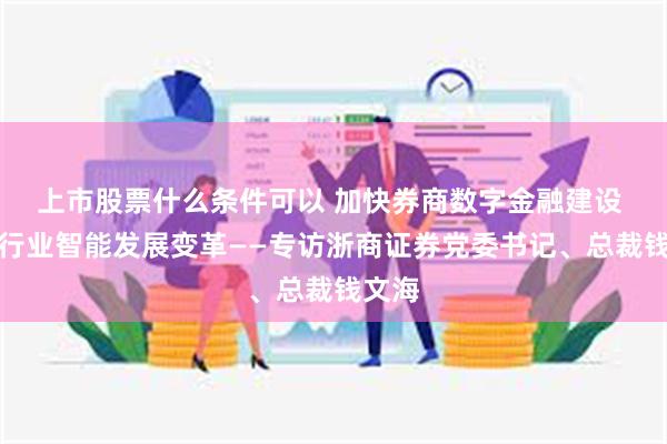 上市股票什么条件可以 加快券商数字金融建设 投身行业智能发展