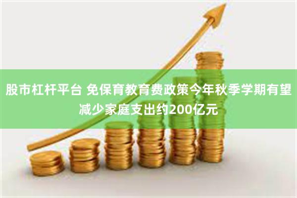 股市杠杆平台 免保育教育费政策今年秋季学期有望减少家庭支出约