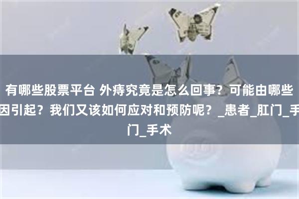 有哪些股票平台 外痔究竟是怎么回事？可能由哪些原因引起？我们