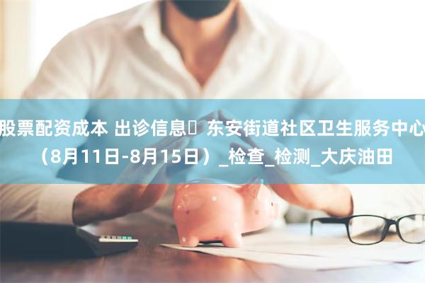 股票配资成本 出诊信息▷东安街道社区卫生服务中心（8月11日