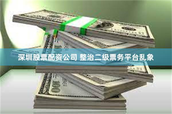 深圳股票配资公司 整治二级票务平台乱象