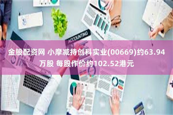 金股配资网 小摩减持创科实业(00669)约63.94万股 
