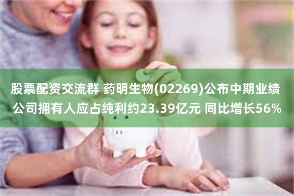 股票配资交流群 药明生物(02269)公布中期业绩 公司拥有