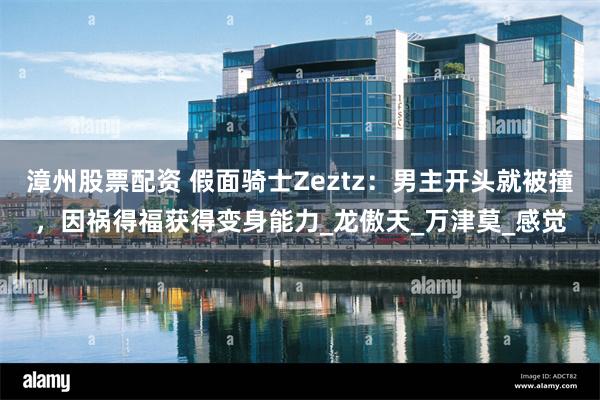 漳州股票配资 假面骑士Zeztz：男主开头就被撞，因祸得福获