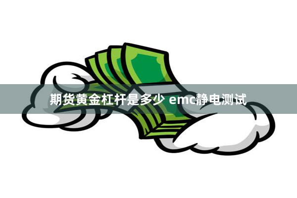 期货黄金杠杆是多少 emc静电测试
