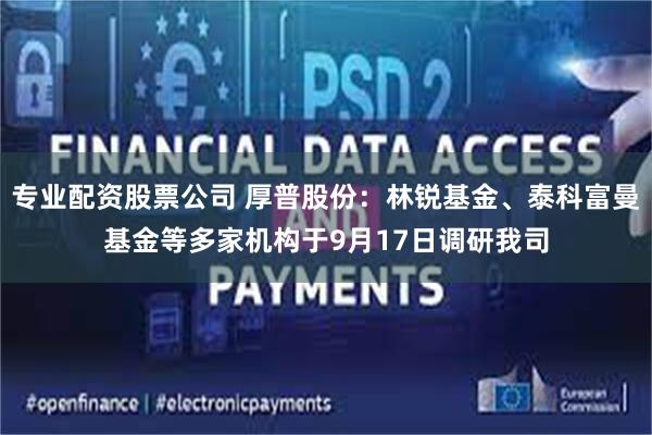 专业配资股票公司 厚普股份：林锐基金、泰科富曼基金等多家机构
