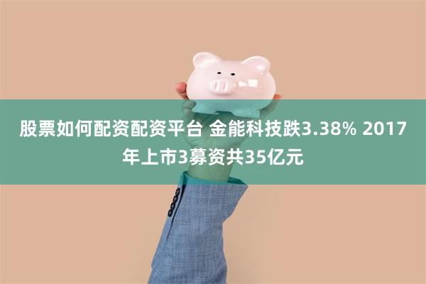 股票如何配资配资平台 金能科技跌3.38% 2017年上市3