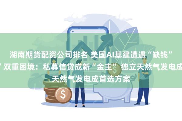 湖南期货配资公司排名 美国AI基建遭遇“缺钱”和“缺电”双重